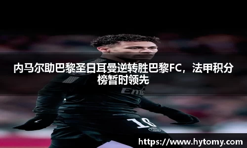 内马尔助巴黎圣日耳曼逆转胜巴黎FC，法甲积分榜暂时领先