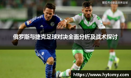 俄罗斯与捷克足球对决全面分析及战术探讨